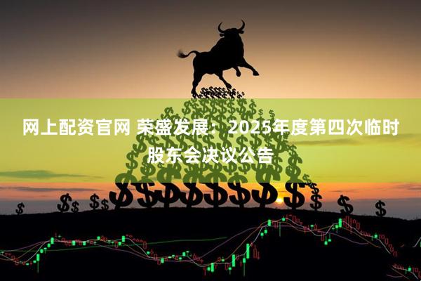 网上配资官网 荣盛发展：2025年度第四次临时股东会决议公告