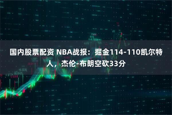 国内股票配资 NBA战报：掘金114-110凯尔特人，杰伦-布朗空砍33分